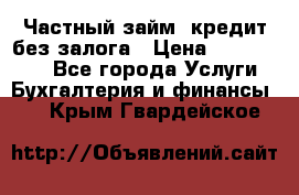 Частный займ, кредит без залога › Цена ­ 1 500 000 - Все города Услуги » Бухгалтерия и финансы   . Крым,Гвардейское